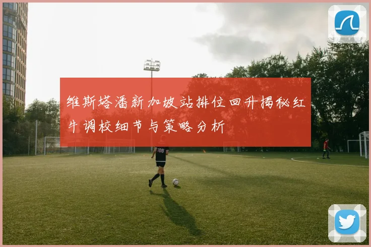 维斯塔潘新加坡站排位回升揭秘红牛调校细节与策略分析