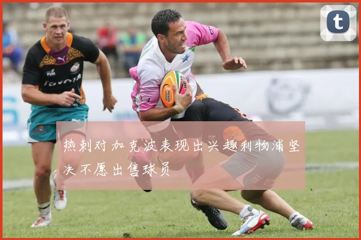 热刺对加克波表现出兴趣利物浦坚决不愿出售球员