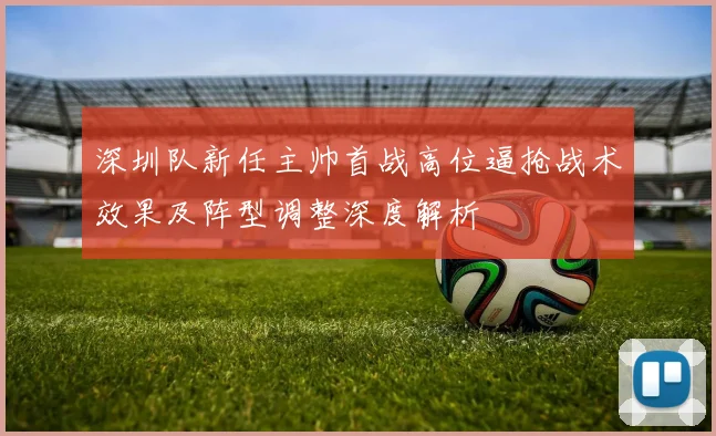 深圳队新任主帅首战高位逼抢战术效果及阵型调整深度解析